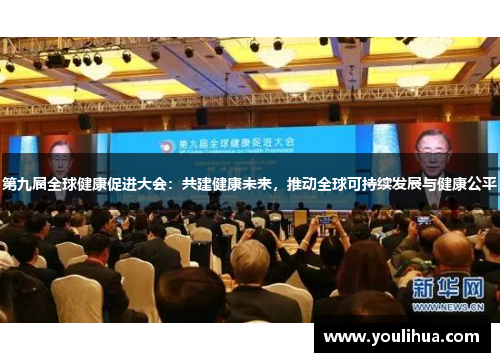 第九届全球健康促进大会：共建健康未来，推动全球可持续发展与健康公平