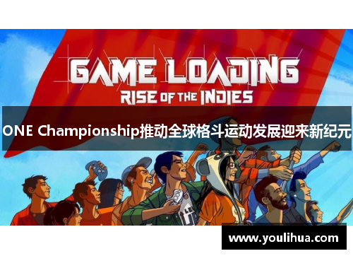 ONE Championship推动全球格斗运动发展迎来新纪元
