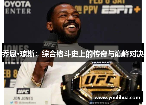 乔恩·琼斯：综合格斗史上的传奇与巅峰对决